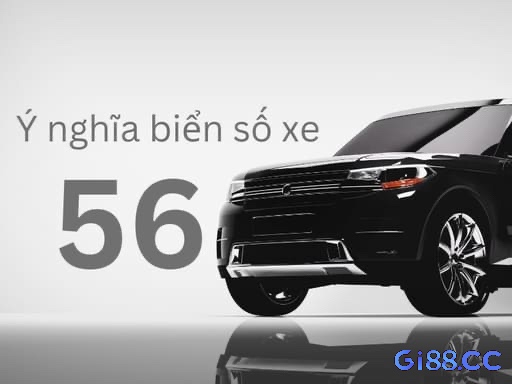 Mơ số 56 trong biển số xe là giấc mơ của sự thay đổi và vượt qua những khó khăn trong cuộc sống