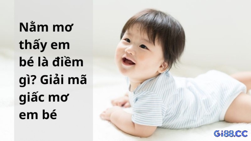 Góc nhìn tổng hợp giúp người đọc hiểu rõ hơn về ý nghĩa và con số liên quan khi giải mã giấc mơ thấy em bé đánh con gì.