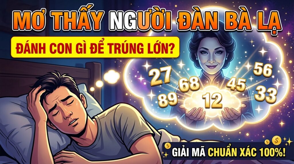 Mơ thấy người đàn bà lạ đánh con gì? Giải mã chuẩn xác 2026